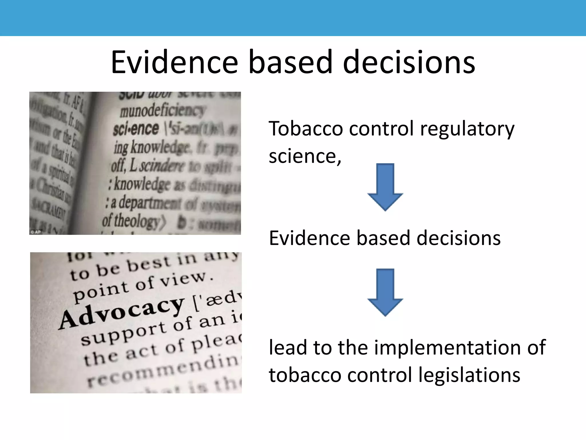 Evidence based decisions
Tobacco control regulatory
science,
Evidence based decisions
lead to the implementation of
tobacco control legislations
 