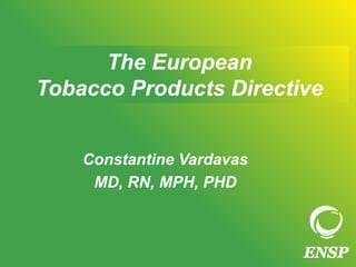 The European
Tobacco Products Directive
Constantine Vardavas
MD, RN, MPH, PHD
 
