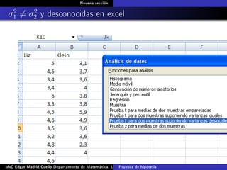 Novena sección
σ2
1 = σ2
2 y desconocidas en excel
MsC Edgar Madrid Cuello Departamento de Matemática, UNISUCRE Estadística IIPruebas de hipótesis
 
