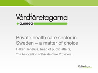 Private health care sector in
Sweden – a matter of choice
Håkan Tenelius, head of public affairs,
The Association of Private Care Providers
 