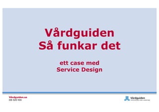 Vårdguiden
Så funkar det
   ett case med
  Service Design
 
