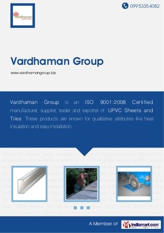 09953354082
A Member of
Vardhaman Group
www.vardhamangroup.biz
Roofing Sheets Accessories Roof Sheets UPVC Roofing Sheets Lacquered Film Oriented
Polypropylene Films Metalized Pet Film Metalized Film Coated Films Roofing Tile UPVC Roofing
Tiles Clay Roofing Tiles Concrete Roofing Tile Polyester Fully Drawn Yarn Metallic Yarn Polyester
Yarn Polyester Textured Yarn Drawn Textured Yarn Polyester Air Textured Yarn PVC Foam
Board Glitter Powder Roofing Sheets Accessories Roof Sheets UPVC Roofing
Sheets Lacquered Film Oriented Polypropylene Films Metalized Pet Film Metalized Film Coated
Films Roofing Tile UPVC Roofing Tiles Clay Roofing Tiles Concrete Roofing Tile Polyester Fully
Drawn Yarn Metallic Yarn Polyester Yarn Polyester Textured Yarn Drawn Textured Yarn Polyester
Air Textured Yarn PVC Foam Board Glitter Powder Roofing Sheets Accessories Roof
Sheets UPVC Roofing Sheets Lacquered Film Oriented Polypropylene Films Metalized Pet
Film Metalized Film Coated Films Roofing Tile UPVC Roofing Tiles Clay Roofing Tiles Concrete
Roofing Tile Polyester Fully Drawn Yarn Metallic Yarn Polyester Yarn Polyester Textured
Yarn Drawn Textured Yarn Polyester Air Textured Yarn PVC Foam Board Glitter Powder Roofing
Sheets Accessories Roof Sheets UPVC Roofing Sheets Lacquered Film Oriented Polypropylene
Films Metalized Pet Film Metalized Film Coated Films Roofing Tile UPVC Roofing Tiles Clay
Roofing Tiles Concrete Roofing Tile Polyester Fully Drawn Yarn Metallic Yarn Polyester
Yarn Polyester Textured Yarn Drawn Textured Yarn Polyester Air Textured Yarn PVC Foam
Board Glitter Powder Roofing Sheets Accessories Roof Sheets UPVC Roofing
Sheets Lacquered Film Oriented Polypropylene Films Metalized Pet Film Metalized Film Coated
Vardhaman Group is an ISO 9001:2008 Certified
manufacturer, supplier, trader and exporter of UPVC Sheets and
Tiles. These products are known for qualitative attributes like heat
insulation and easy installation.
 
