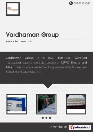 09953354082




    Vardhaman Group
    www.vardhamangroup.biz




Roofing Sheets Accessories Roof Sheets UPVC Roofing Sheets Lacquered Film Oriented
Polypropylene Films Metalized Pet is Metalized Film 9001:2008 Roofing Tile UPVC
    Vardhaman Group Film an ISO Coated Films Certified
Roofing Tiles Clay Roofing Tiles Concrete Roofing Tile Polyester Fully Drawn Yarn Metallic
    manufacturer, supplier, trader and exporter of UPVC Sheets
Yarn Polyester Yarn Polyester Textured Yarn Drawn Textured Yarn Polyester Air Textured
    and Tiles. These products are known for qualitative attributes
Yarn PVC Foam Board Glitter Powder Roofing Sheets Accessories Roof Sheets UPVC
Roofing Sheets Lacquered Film Orientedinstallation. Films Metalized Pet Film Metalized
     like heat insulation and easy Polypropylene
Film Coated Films Roofing Tile UPVC Roofing Tiles Clay Roofing Tiles Concrete Roofing
Tile Polyester Fully Drawn Yarn Metallic Yarn Polyester Yarn Polyester Textured
Yarn Drawn Textured Yarn Polyester Air Textured Yarn PVC Foam Board Glitter
Powder Roofing Sheets Accessories Roof Sheets UPVC Roofing Sheets Lacquered
Film Oriented Polypropylene Films Metalized Pet Film Metalized Film Coated Films Roofing
Tile UPVC Roofing Tiles Clay Roofing Tiles Concrete Roofing Tile Polyester Fully Drawn
Yarn Metallic Yarn Polyester Yarn Polyester Textured Yarn Drawn Textured Yarn Polyester
Air Textured Yarn PVC Foam Board Glitter Powder Roofing Sheets Accessories Roof
Sheets UPVC Roofing Sheets Lacquered Film Oriented Polypropylene Films Metalized Pet
Film Metalized Film Coated Films Roofing Tile UPVC Roofing Tiles Clay Roofing
Tiles Concrete Roofing Tile Polyester Fully Drawn Yarn Metallic Yarn Polyester
Yarn Polyester Textured Yarn Drawn Textured Yarn Polyester Air Textured Yarn PVC Foam
Board   Glitter   Powder   Roofing   Sheets   Accessories   Roof   Sheets   UPVC Roofing
Sheets Lacquered Film Oriented Polypropylene Films Metalized Pet Film Metalized
                                                  A Member of
 
