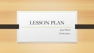 LESSON PLAN
Jancy Wilson
Social science
 