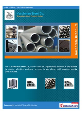 Vardhman Steel Co.
            Ghaziabad, Uttar Pradesh (India)




We at Vardhman Steel Co, have carved an unparalleled position in the market
by making relentless endeavor to cater to our clients with premium quality
pipes & tubes.
 