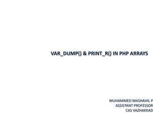 VAR_DUMP() & PRINT_R() IN PHP ARRAYS
MUHAMMED MASHAHIL P
ASSISTANT PROFESSOR
CAS VAZHAKKAD
 