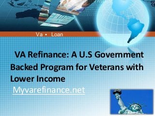 Va

●

Loan

VA Refinance: A U.S Government
Backed Program for Veterans with
Lower Income
Myvarefinance.net

 