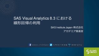 Copyright © SAS Institute Inc. All rights reserved.
SAS Visual Analytics 8.3 における
線形回帰の利用
SAS Institute Japan 株式会社
アカデミア推進室
 