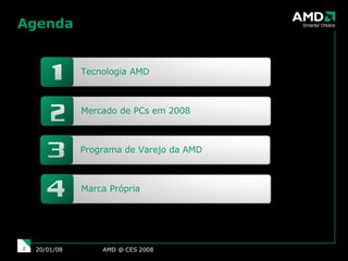 Agenda AMD @ CES 2008 29/05/09 Tecnologia AMD Mercado de PCs em 2008 Programa de Varejo da AMD Marca Própria 