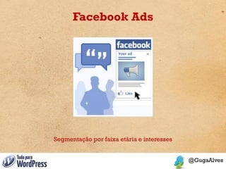 Facebook Ads




Segmentação por faixa etária e interesses
 