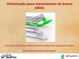 Otimização para mecanismos de busca
                (SEO)




Obtenção de clientes através da busca natural, sem pagar pelo clique.

                  Estratégia de médio/longo prazo.
 