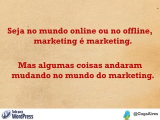 Seja no mundo online ou no offline,
      marketing é marketing.

  Mas algumas coisas andaram
 mudando no mundo do marketing.
 