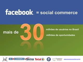 = social commerce


              milhões de usuários no Brasil
mais de
              milhões de oportunidades




                             www.ecommerceschool.com.br
 