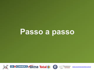 Passo a passo



            www.ecommerceschool.com.br
 