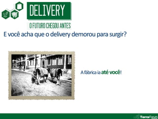 DELIVERY
         O FUTURO CHEGOU ANTES
E você acha que o delivery demorou para surgir?




                                 A fábrica ia até você!
 