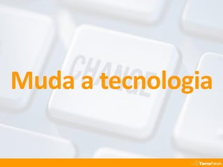 Muda a tecnologia
 
