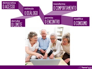 democratiza                             transforma
O ACESSO          estimula              O COMPORTAMENTO
                  O DIÁLOGO
                              permite                modifica
       derruba
                              O ENCONTRO             O CONSUMO
       O LIMITE
 