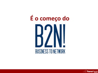 É o começo do



 B2N!
 BUSINESS TO NETWORK
 