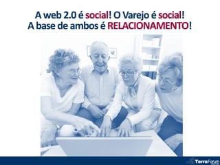 A web 2.0 é social! O Varejo é social!
A base de ambos é RELACIONAMENTO!
 