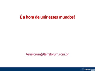 É a hora de unir esses mundos!




   terraforum@terraforum.com.br
 