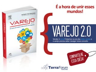 É a hora de unir esses
         mundos!



VAREJO 2.0
Vender é social! Estamos na era das redes sociais e
o varejo precisa saber navegar nesse conceito
 