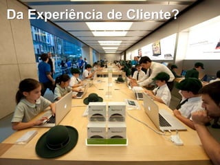 Da Experiência de Cliente?
 