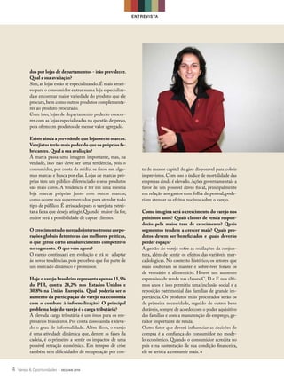 EN T R EV I STA




          dos por lojas de departamentos - irão prevalecer.
          Qual a sua avaliação?
          Sim, as lojas estão se especializando. É mais atrati-
          vo para o consumidor entrar numa loja especializa-
          da e encontrar maior variedade do produto que ele
          procura, bem como outros produtos complementa-
          res ao produto procurado.
          Com isso, lojas de departamento poderão concor-
          rer com as lojas especializadas na questão de preço,
          pois oferecem produtos de menor valor agregado.

          Existe ainda a previsão de que lojas serão marcas.
          Varejistas terão mais poder do que os próprios fa-
          bricantes. Qual a sua avaliação?
          A marca passa uma imagem importante, mas, na
          verdade, isso não deve ser uma tendência, pois o
          consumidor, por conta da mídia, se fixou em algu-            ta de menor capital de giro disponível para cobrir
          mas marcas e busca por elas. Lojas de marcas pró-            imprevistos. Com isso o índice de mortalidade das
          prias têm um público diferenciado e seus produtos            empresas ainda é elevado. Ações governamentais a
          são mais caros. A tendência é ter em uma mesma               favor de um possível alívio fiscal, principalmente
          loja marcas próprias junto com outras marcas,                em relação aos gastos com folha de pessoal, pode-
          como ocorre nos supermercados, para atender todo             riam atenuar os efeitos nocivos sobre o varejo.
          tipo de público. É arriscado para o varejista estrei-
          tar a faixa que deseja atingir. Quando maior ela for,        Como imagina será o crescimento do varejo nos
          maior será a possibilidade de captar clientes.               próximos anos? Quais classes de renda respon-
                                                                       derão pela maior taxa de crescimento? Quais
          O crescimento do mercado interno trouxe corpo-               segmentos tendem a crescer mais? Quais pro-
          rações globais detentoras das melhores práticas,             dutos devem ser beneficiados e quais deverão
          o que gerou certo amadurecimento competitivo                 perder espaço?
          no segmento. O que vem agora?                                A gestão do varejo sofre as oscilações da conjun-
          O varejo continuará em evolução e irá se adaptar             tura, além de sentir os efeitos das variáveis mer-
          às novas tendências, pois percebeu que faz parte de          cadológicas. No contexto histórico, os setores que
          um mercado dinâmico e promissor.                             mais souberam se manter e sobreviver foram os
                                                                       de vestuário e alimentício. Houve um aumento
          Hoje o varejo brasileiro representa apenas 15,5%             expressivo de renda nas classes C, D e E nos últi-
          do PIB, contra 28,2% nos Estados Unidos e                    mos anos e isso permitiu uma inclusão social e a
          30,8% na União Européia. Qual poderia ser o                  reposição patrimonial das famílias de grande im-
          aumento da participação do varejo na economia                portância. Os produtos mais procurados serão os
          com o combate à informalização? O principal                  de primeira necessidade, seguido de outros bens
          problema hoje do varejo é a carga tributária?                duráveis, sempre de acordo com o poder aquisitivo
          A elevada carga tributária é um ônus para os em-             das famílias e com a manutenção do emprego, ge-
          presários brasileiros. Por conta disso ainda é eleva-        rador importante de renda.
          do o grau de informalidade. Além disso, o varejo             Outro fator que deverá influenciar as decisões de
          é uma atividade dinâmica que, dentre as fases da             compra é a confiança do consumidor no mode-
          cadeia, é o primeiro a sentir os impactos de uma             lo econômico. Quando o consumidor acredita no
          possível retração econômica. Em tempos de crise              país e na sustentação de sua condição financeira,
          também tem dificuldades de recuperação por con-              ele se arrisca a consumir mais.


4   Varejo & Oportunidades   § DEZ/JAN 2010
 