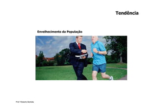 Tendência



                         Envelhecimento da População




Prof. Roberto Bertolla
 