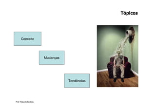 Tópicos




      Conceito




                         Mudanças




                                    Tendências




Prof. Roberto Bertolla
 