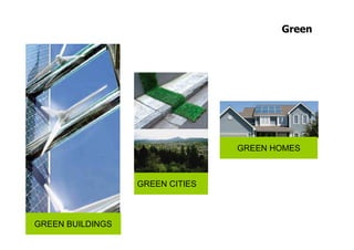 Green




                                        GREEN HOMES



                         GREEN CITIES



GREEN BUILDINGS
Prof. Roberto Bertolla
 