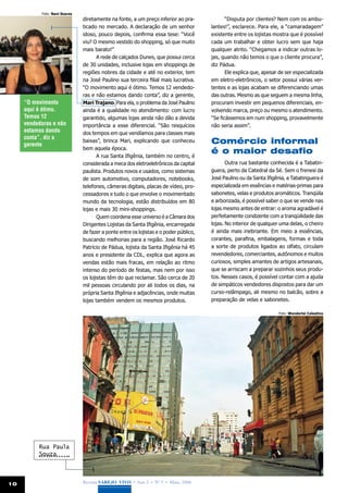 Foto: Nani Soares
                               diretamente na fonte, a um preço inferior ao pra-              “Disputa por clientes? Nem com os ambu-
                               ticado no mercado. A declaração de um senhor            lantes!”, esclarece. Para ele, a “camaradagem”
                               idoso, pouco depois, confirma essa tese: “Você          existente entre os lojistas mostra que é possível
                               viu? O mesmo vestido do shopping, só que muito          cada um trabalhar e obter lucro sem que haja
                               mais barato!”                                           qualquer atrito. “Chegamos a indicar outras lo-
                                      A rede de calçados Dunes, que possui cerca       jas, quando não temos o que o cliente procura”,
                               de 30 unidades, inclusive lojas em shoppings de         diz Pádua.
                               regiões nobres da cidade e até no exterior, tem                Ele explica que, apesar de ser especializada
                               na José Paulino sua terceira filial mais lucrativa.     em eletro-eletrônicos, o setor possui várias ver-
                               “O movimento aqui é ótimo. Temos 12 vendedo-            tentes e as lojas acabam se diferenciando umas
                               ras e não estamos dando conta”, diz a gerente,          das outras. Mesmo as que seguem a mesma linha,
     “O movimento              Mari Trajano. Para ela, o problema da José Paulino      procuram investir em pequenos diferenciais, en-
     aqui é ótimo.             ainda é a qualidade no atendimento: com lucro           volvendo marca, preço ou mesmo o atendimento.
     Temos 12                  garantido, algumas lojas ainda não dão a devida         “Se ficássemos em num shopping, provavelmente
     vendedoras e não          importância a esse diferencial. “São resquícios         não seria assim”.
     estamos dando             dos tempos em que vendíamos para classes mais
     conta”, diz a
     gerente
                               baixas”, brinca Mari, explicando que conheceu           Comércio informal
                               bem aquela época.
                                                                                       é o maior desafio
                                      A rua Santa Ifigênia, também no centro, é
                               considerada a meca dos eletroeletrônicos da capital            Outra rua bastante conhecida é a Tabatin-
                               paulista. Produtos novos e usados, como sistemas        guera, perto da Catedral da Sé. Sem o frenesi da
                               de som automotivo, computadores, notebooks,             José Paulino ou da Santa Ifigênia, a Tabatinguera é
                               telefones, câmeras digitais, placas de vídeo, pro-      especializada em essências e matérias-primas para
                               cessadores e tudo o que envolve o movimentado           sabonetes, velas e produtos aromáticos. Tranqüila
                               mundo da tecnologia, estão distribuídos em 80           e arborizada, é possível saber o que se vende nas
                               lojas e mais 30 mini-shoppings.                         lojas mesmo antes de entrar: o aroma agradável é
                                      Quem coordena esse universo é a Câmara dos       perfeitamente condizente com a tranqüilidade das
                               Dirigentes Lojistas da Santa Ifigênia, encarregada      lojas. No interior de qualquer uma delas, o cheiro
                               de fazer a ponte entre os lojistas e o poder público,   é ainda mais inebriante. Em meio a essências,
                               buscando melhorias para a região. José Ricardo          corantes, parafina, embalagens, formas e toda
                               Patrício de Pádua, lojista da Santa Ifigênia há 45      a sorte de produtos ligados ao olfato, circulam
                               anos e presidente da CDL, explica que agora as          revendedores, comerciantes, autônomos e muitos
                               vendas estão mais fracas, em relação ao ritmo           curiosos, simples amantes de artigos artesanais,
                               intenso do período de festas, mas nem por isso          que se arriscam a preparar sozinhos seus produ-
                               os lojistas têm do que reclamar. São cerca de 20        tos. Nesses casos, é possível contar com a ajuda
                               mil pessoas circulando por ali todos os dias, na        de simpáticos vendedores dispostos para dar um
                               própria Santa Ifigênia e adjacências, onde muitas       curso-relâmpago, ali mesmo no balcão, sobre a
                               lojas também vendem os mesmos produtos.                 preparação de velas e sabonetes.

                                                                                                                     Foto: Wanderlei Celestino




          Rua Paula
          Souza




10                             Revista Varejo Vivo • Ano 3 • Nº 5 • Maio, 2008
 