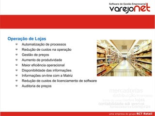 Vantagens aos associados Operação de Lojas Automatização de processos Redução de custos na operação Gestão de preços Aumento de produtividade Maior eficiência operacional Disponibilidade das informações Informações on-line com a Matriz Redução de custos de licenciamento de software  Auditoria de preços 