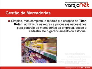 Gestão de Mercadorias Simples, mas completo, o módulo é o coração do  Titan Retail , administra as regras e processos necessários para controle de mercadorias da empresa, desde o cadastro até o gerenciamento do estoque. 