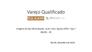 Varejo Qualificado 
% 
Imagens da loja VQ localizada na Av. Cons. Aguiar, 4790 – loja 7 
RECIFE – PE 
Recife, dezembro de 2014 
 