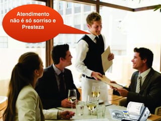 Atendimento !
não é só sorriso e !
Presteza!
 