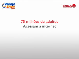 75 milhões de adultos
Acessam a internet
 