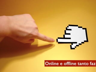 Online e ofﬂine tanto faz
 