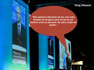 “Nós estamos deixando de ser uma rede
simples de drogaria para tornar-se um
destino onde as pessoas vão para cuidar da
saúde”,
Greg Wasson
 