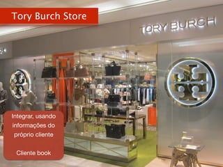 Tory Burch Store
Integrar, usando
informações do
próprio cliente

!
Cliente book

 