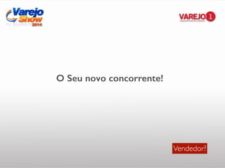 Vendedor?
O Seu novo concorrente!
 