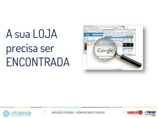 A sua LOJA precisa ser 
ENCONTRADA  