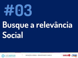 Busque a relevância Social 
#03  