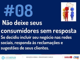 Não deixe seus consumidores sem resposta 
Se decidiu incluir seu negócio nas redes sociais, responda às reclamações e sugestões de seus clientes. 
#08  