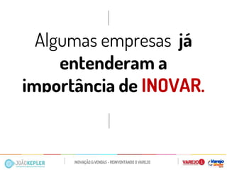 Algumas empresas já entenderam a importância de INOVAR.  