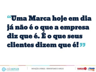 “Uma Marca hoje em dia já não é o que a empresa diz que é. É o que seus clientes dizem que é! 
“  