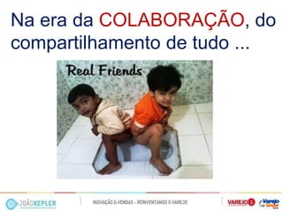 Na era da COLABORAÇÃO, do compartilhamento de tudo ...  
