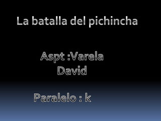 La batalla del pichincha  Aspt :Varela David Paralelo : k 