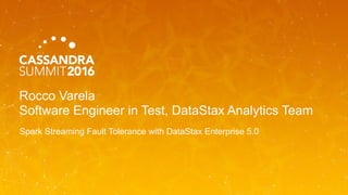 Rocco Varela
Software Engineer in Test, DataStax Analytics Team
Spark Streaming Fault Tolerance with DataStax Enterprise 5.0
 