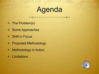 Agenda
 The Problem(s)
 Some Approaches
 Shift in Focus

 Proposed Methodology
 Methodology in Action
 Limitations

 