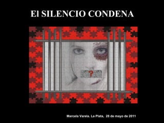 El SILENCIO CONDENA Marcela Varela. La Plata,  28 de mayo de 2011 